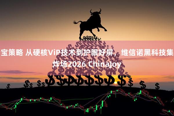 新宝策略 从硬核ViP技术到护眼好屏，维信诺黑科技集体炸场2026 ChinaJoy